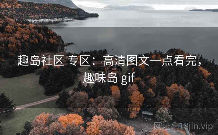 趣岛社区 专区:高清图文一点看完,趣味岛 gif 趣岛社区 专区:高清图文一点看完,趣味岛 gif
