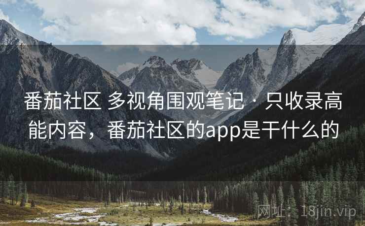 番茄社区 多视角围观笔记 · 只收录高能内容,番茄社区的app是干什么的 番茄社区 多视角围观笔记 · 只收录高能内容,番茄社区的app是干什么的