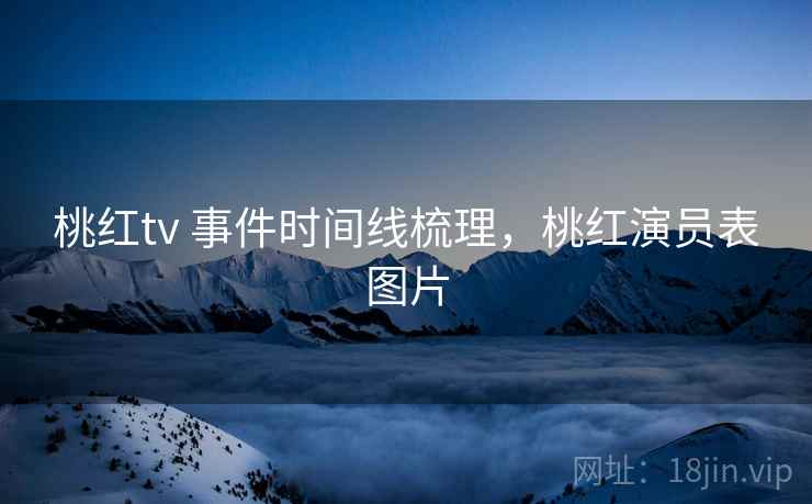 桃红tv 事件时间线梳理，桃红演员表图片