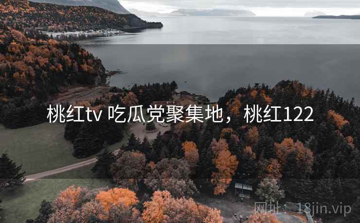 桃红tv 吃瓜党聚集地,桃红122 桃红tv 吃瓜党聚集地,桃红122