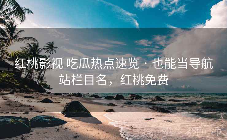 红桃影视 吃瓜热点速览 · 也能当导航站栏目名，红桃免费