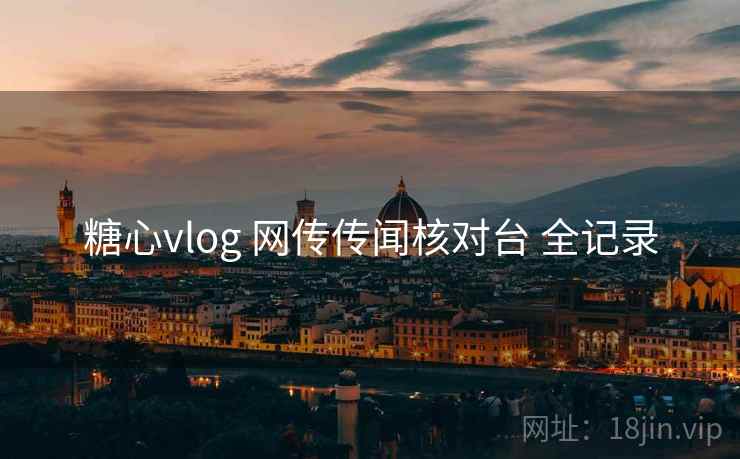 糖心vlog 网传传闻核对台 全记录