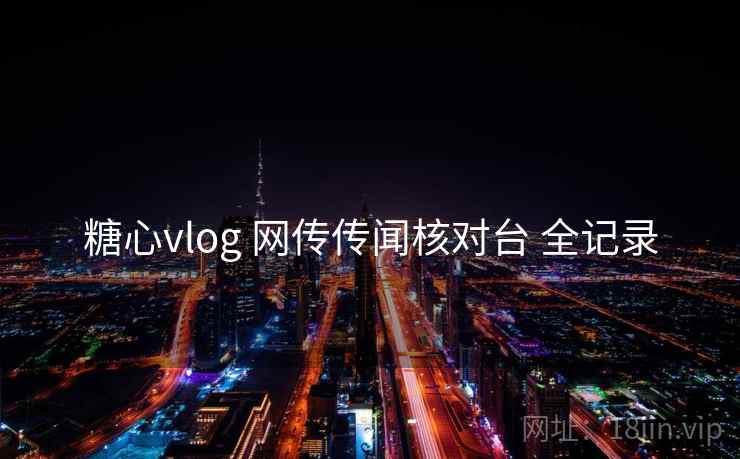 糖心vlog 网传传闻核对台 全记录