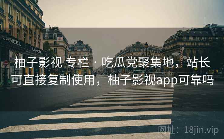 柚子影视 专栏 · 吃瓜党聚集地，站长可直接复制使用，柚子影视app可靠吗
