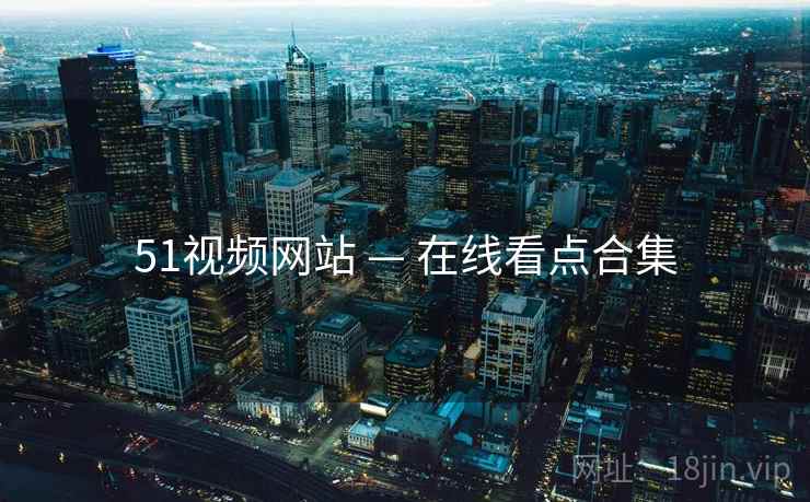 51视频网站 — 在线看点合集