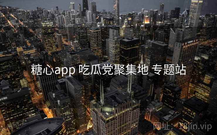 糖心app 吃瓜党聚集地 专题站