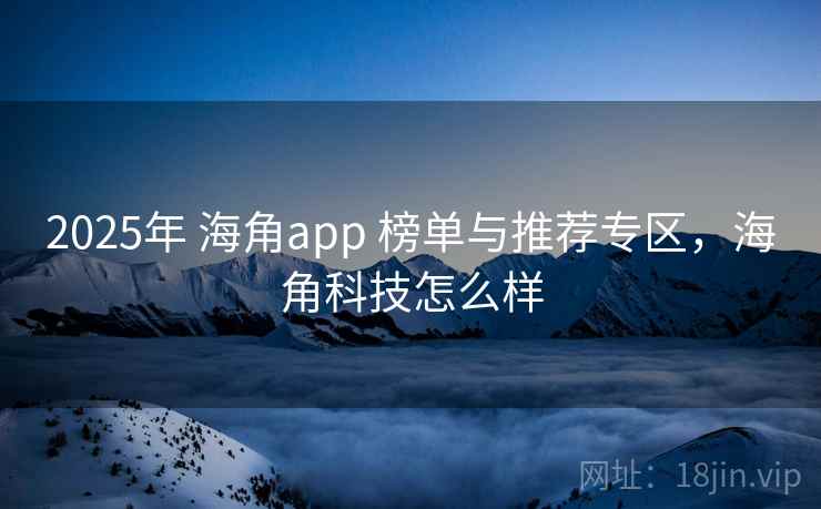 2025年 海角app 榜单与推荐专区，海角科技怎么样