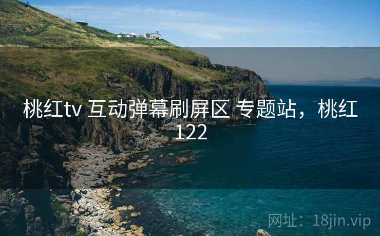 桃红tv 互动弹幕刷屏区 专题站，桃红122