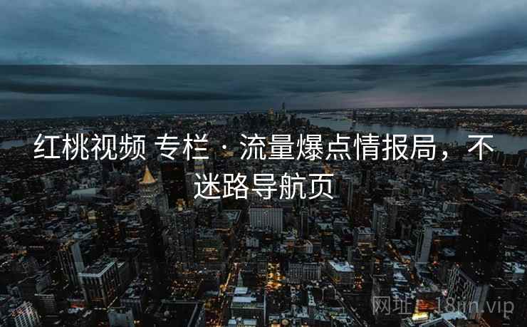 红桃视频 专栏 · 流量爆点情报局，不迷路导航页