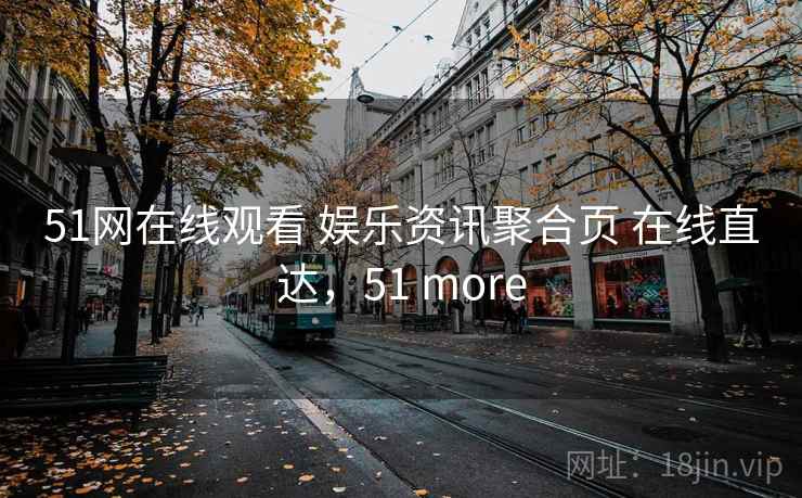51网在线观看 娱乐资讯聚合页 在线直达，51 more