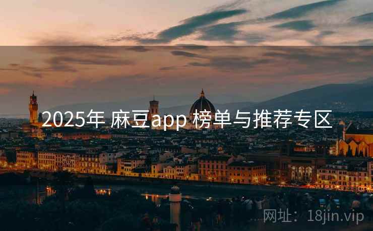 2025年 麻豆app 榜单与推荐专区