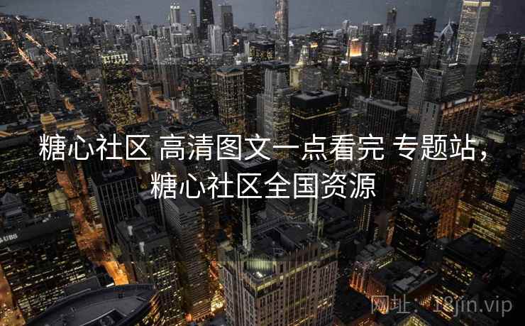 糖心社区 高清图文一点看完 专题站，糖心社区全国资源
