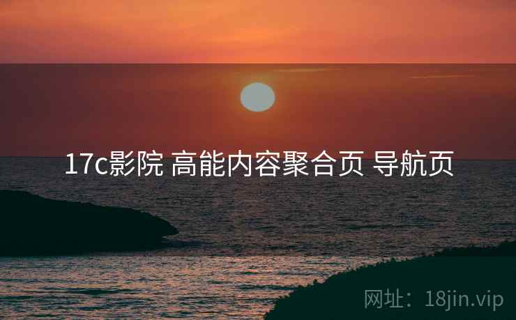 17c影院 高能内容聚合页 导航页