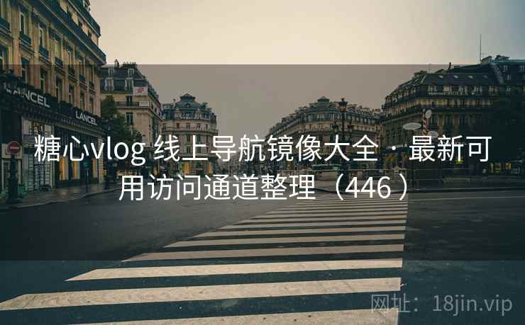 糖心vlog 线上导航镜像大全 · 最新可用访问通道整理（446 ）