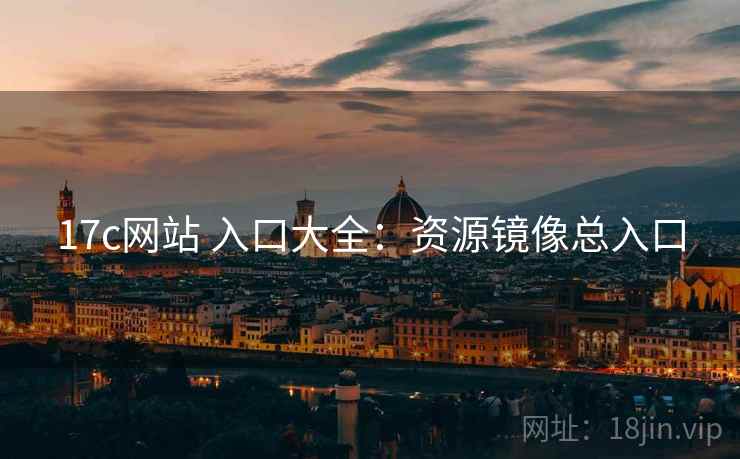 17c网站 入口大全：资源镜像总入口