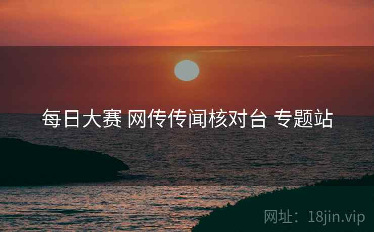 每日大赛 网传传闻核对台 专题站
