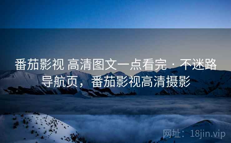 番茄影视 高清图文一点看完 · 不迷路导航页，番茄影视高清摄影