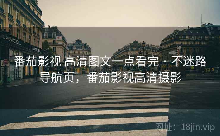 番茄影视 高清图文一点看完 · 不迷路导航页，番茄影视高清摄影