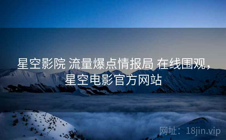 星空影院 流量爆点情报局 在线围观，星空电影官方网站