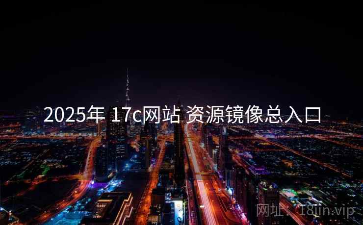 2025年 17c网站 资源镜像总入口