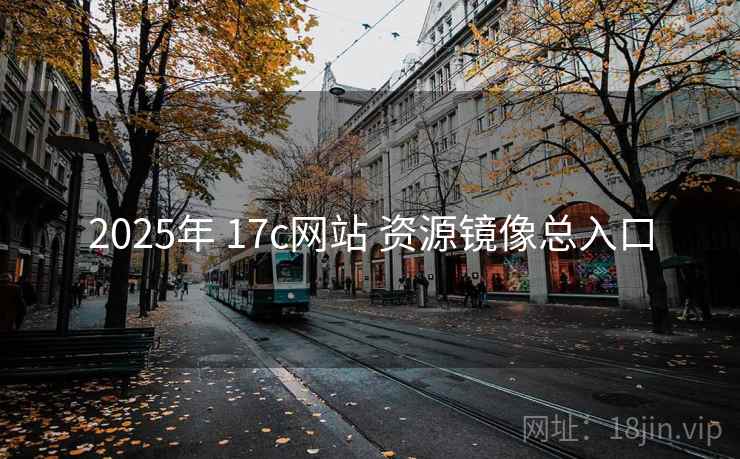 2025年 17c网站 资源镜像总入口