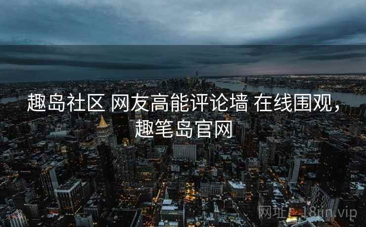 趣岛社区 网友高能评论墙 在线围观，趣笔岛官网
