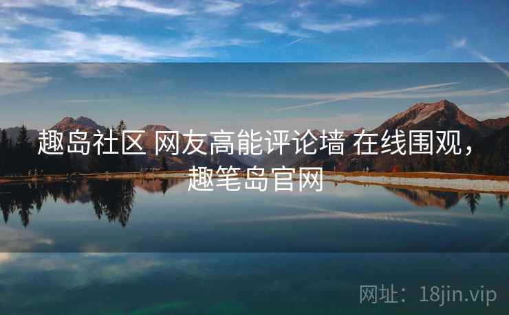 趣岛社区 网友高能评论墙 在线围观，趣笔岛官网