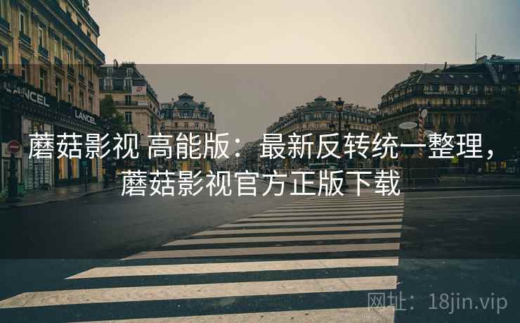 蘑菇影视 高能版：最新反转统一整理，蘑菇影视官方正版下载