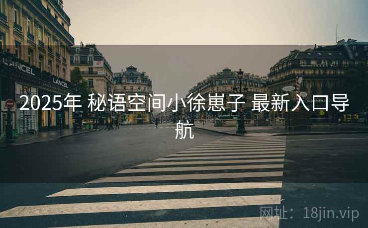 2025年 秘语空间小徐崽子 最新入口导航
