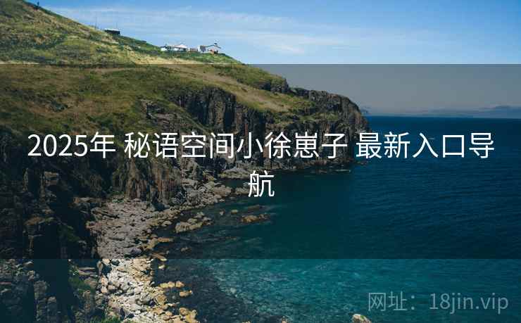 2025年 秘语空间小徐崽子 最新入口导航