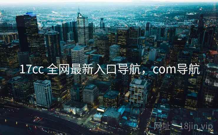 17cc 全网最新入口导航，com导航