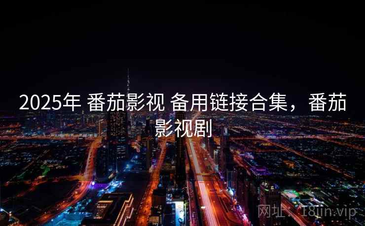 2025年 番茄影视 备用链接合集,番茄影视剧 2025年 番茄影视 备用链接合集,番茄影视剧