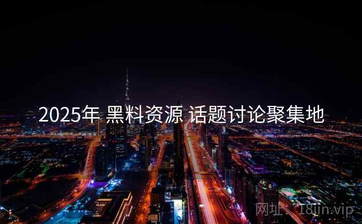 2025年 黑料资源 话题讨论聚集地