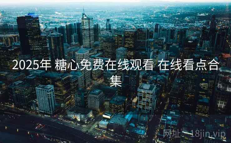 2025年 糖心免费在线观看 在线看点合集