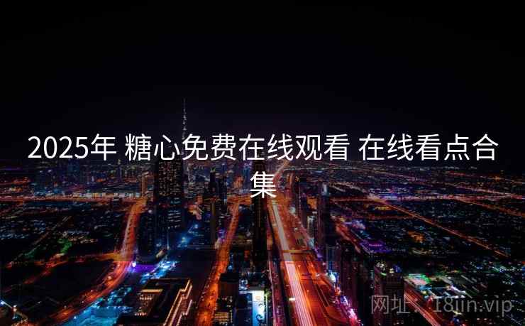 2025年 糖心免费在线观看 在线看点合集 2025年 糖心免费在线观看 在线看点合集