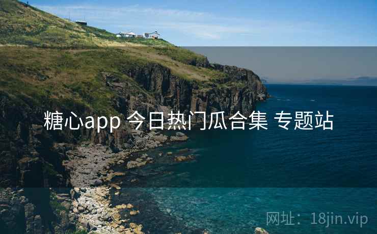 糖心app 今日热门瓜合集 专题站