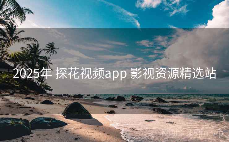 2025年 探花视频app 影视资源精选站