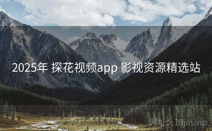 2025年 探花视频app 影视资源精选站 2025年 探花视频app 影视资源精选站