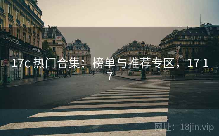 17c 热门合集：榜单与推荐专区，17 17