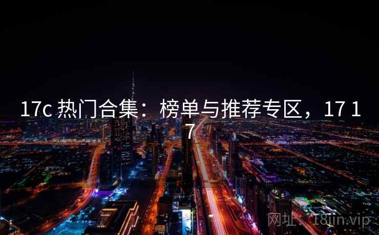 17c 热门合集:榜单与推荐专区,17 17 17c 热门合集:榜单与推荐专区,17 17