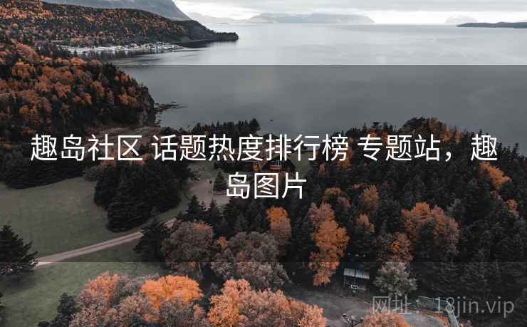 趣岛社区 话题热度排行榜 专题站,趣岛图片