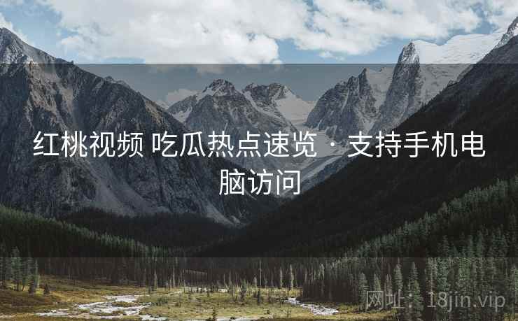 红桃视频 吃瓜热点速览 · 支持手机电脑访问 红桃视频 吃瓜热点速览 · 支持手机电脑访问