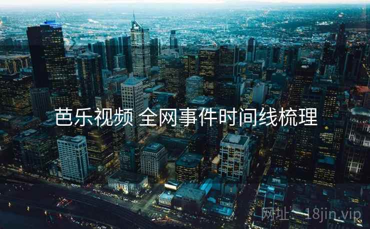 芭乐视频 全网事件时间线梳理
