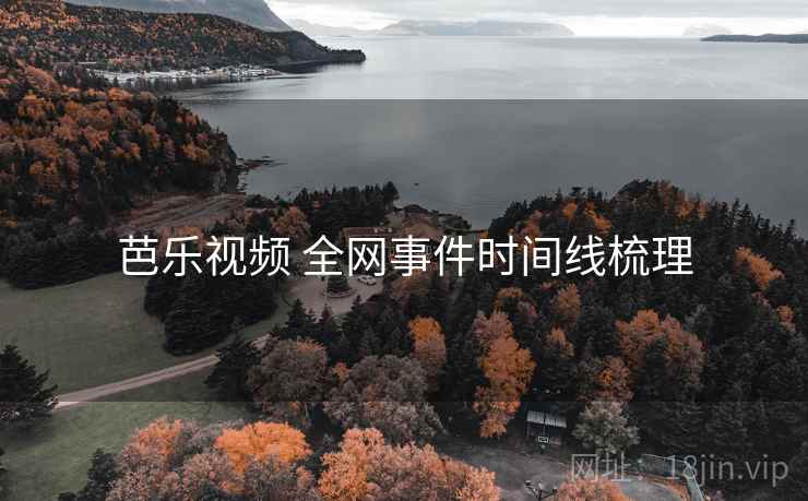 芭乐视频 全网事件时间线梳理 芭乐视频 全网事件时间线梳理