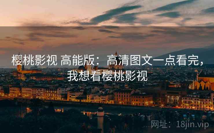 樱桃影视 高能版：高清图文一点看完，我想看樱桃影视