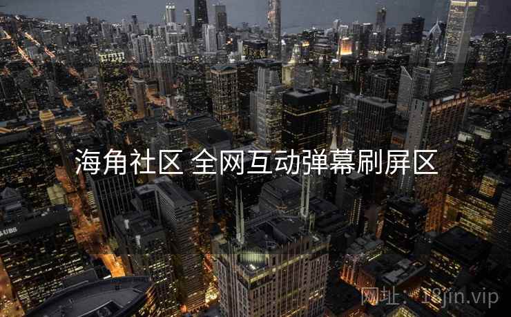 海角社区 全网互动弹幕刷屏区 海角社区 全网互动弹幕刷屏区