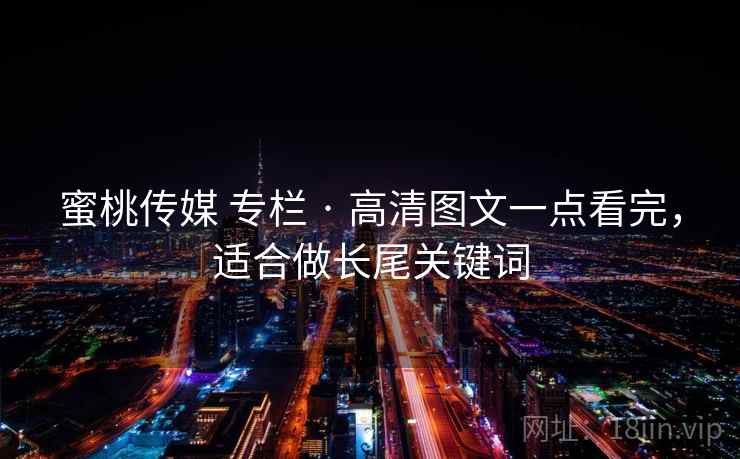 蜜桃传媒 专栏 · 高清图文一点看完,适合做长尾关键词 蜜桃传媒 专栏 · 高清图文一点看完,适合做长尾关键词