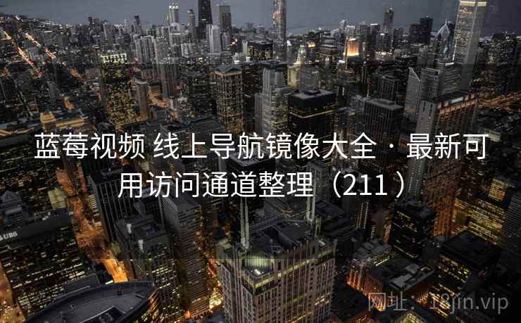 蓝莓视频 线上导航镜像大全 · 最新可用访问通道整理(211 ) 蓝莓视频 线上导航镜像大全 · 最新可用访问通道整理(211 )