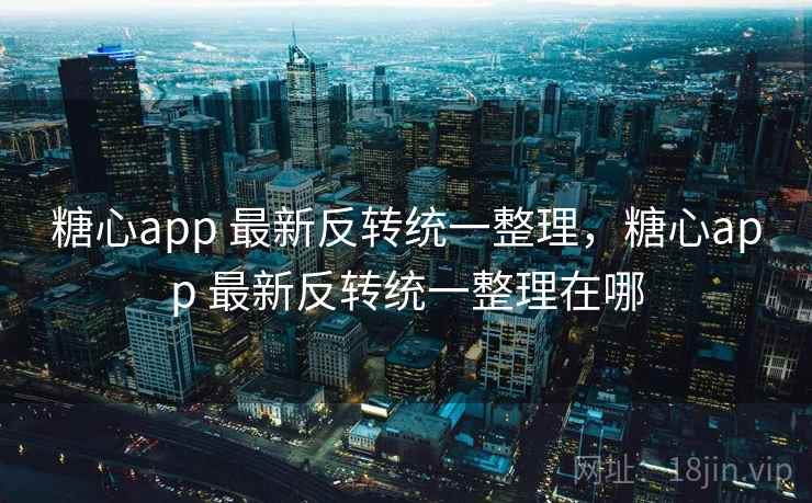 糖心app 最新反转统一整理，糖心app 最新反转统一整理在哪