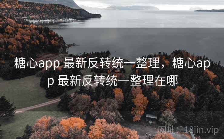 糖心app 最新反转统一整理,糖心app 最新反转统一整理在哪 糖心app 最新反转统一整理,糖心app 最新反转统一整理在哪